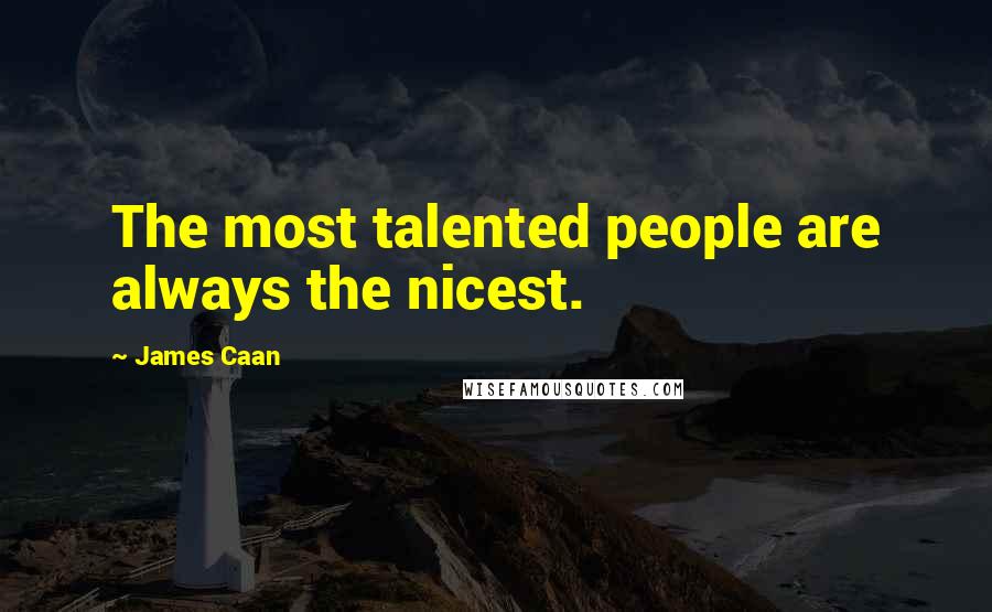 James Caan Quotes: The most talented people are always the nicest.