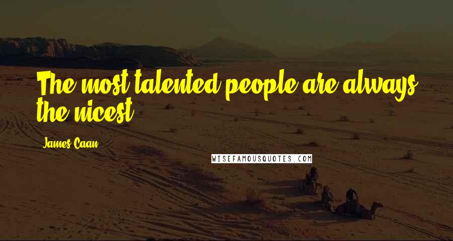 James Caan Quotes: The most talented people are always the nicest.