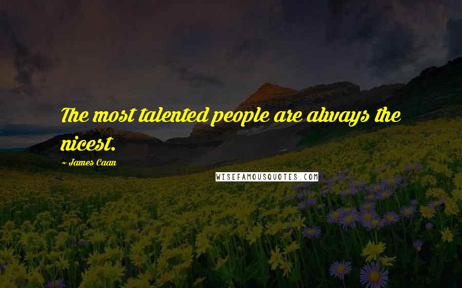 James Caan Quotes: The most talented people are always the nicest.