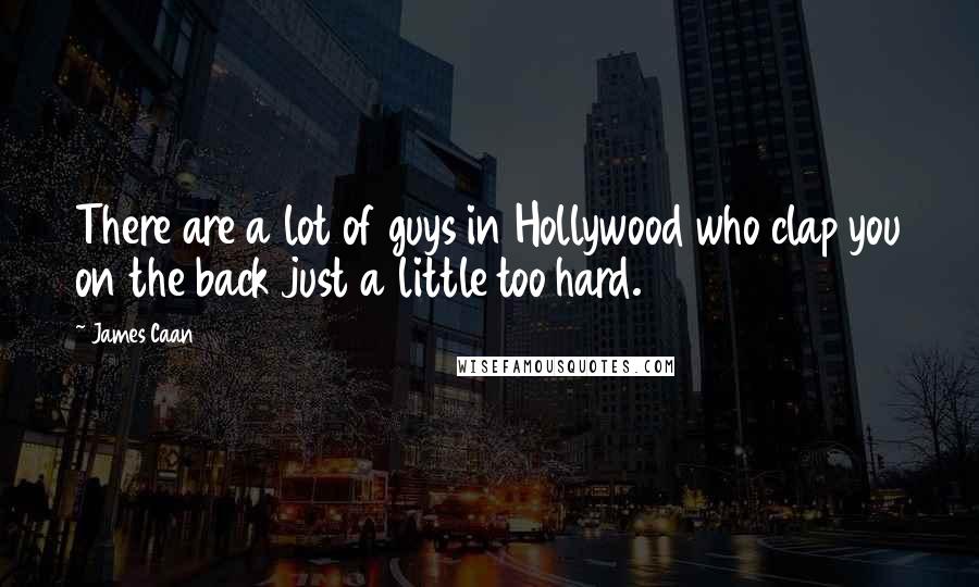 James Caan Quotes: There are a lot of guys in Hollywood who clap you on the back just a little too hard.