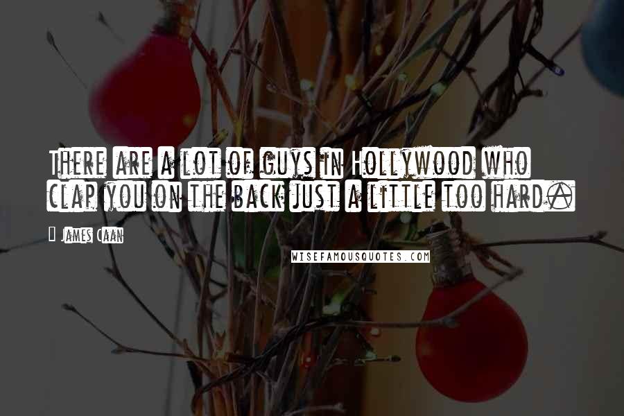 James Caan Quotes: There are a lot of guys in Hollywood who clap you on the back just a little too hard.