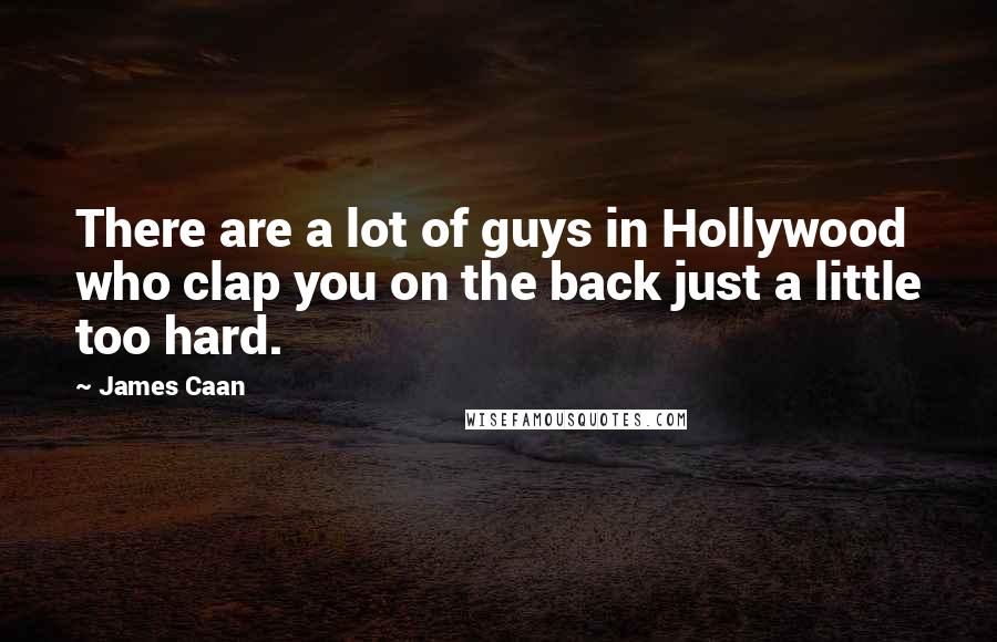 James Caan Quotes: There are a lot of guys in Hollywood who clap you on the back just a little too hard.