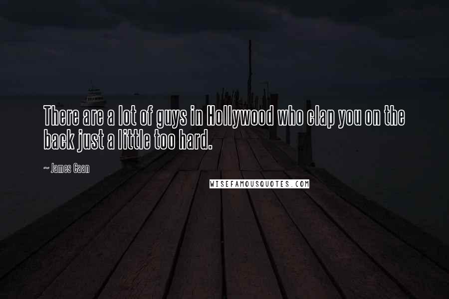 James Caan Quotes: There are a lot of guys in Hollywood who clap you on the back just a little too hard.