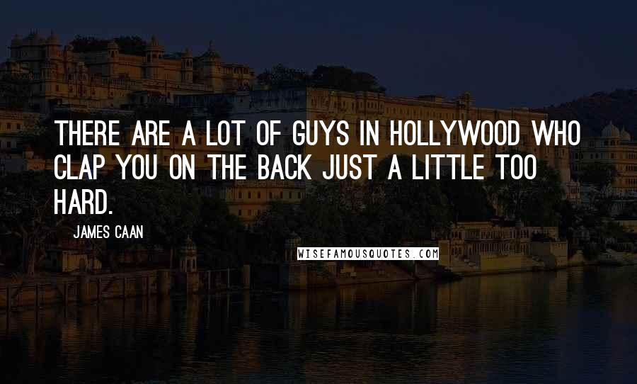 James Caan Quotes: There are a lot of guys in Hollywood who clap you on the back just a little too hard.