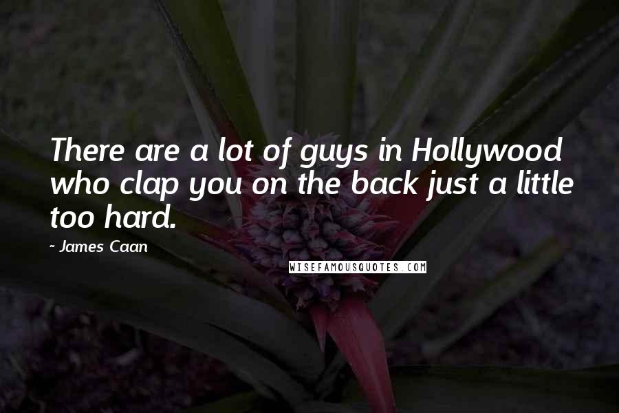 James Caan Quotes: There are a lot of guys in Hollywood who clap you on the back just a little too hard.