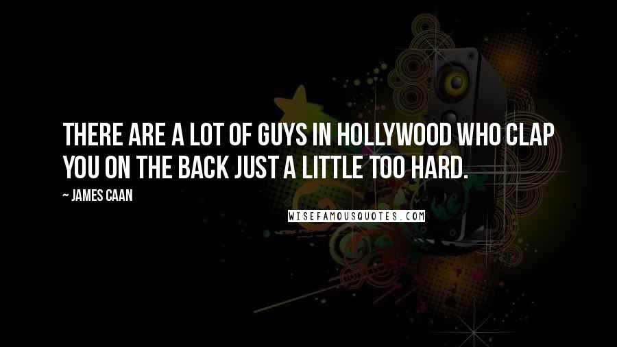James Caan Quotes: There are a lot of guys in Hollywood who clap you on the back just a little too hard.