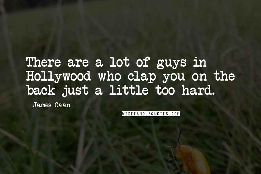 James Caan Quotes: There are a lot of guys in Hollywood who clap you on the back just a little too hard.