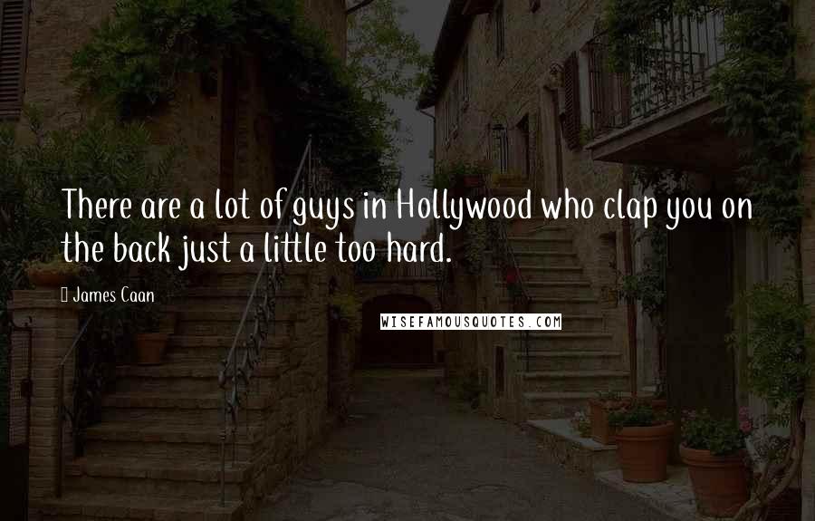 James Caan Quotes: There are a lot of guys in Hollywood who clap you on the back just a little too hard.