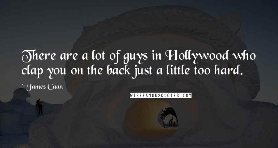 James Caan Quotes: There are a lot of guys in Hollywood who clap you on the back just a little too hard.