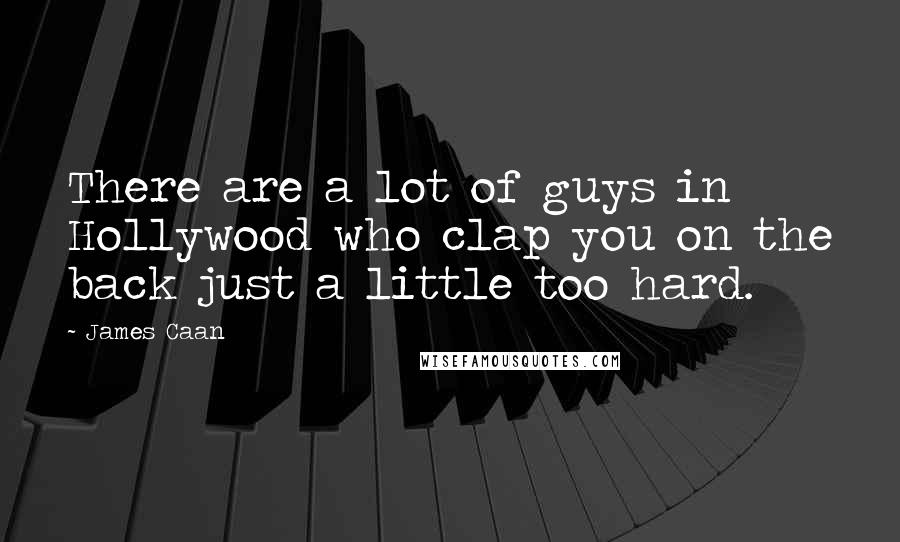 James Caan Quotes: There are a lot of guys in Hollywood who clap you on the back just a little too hard.