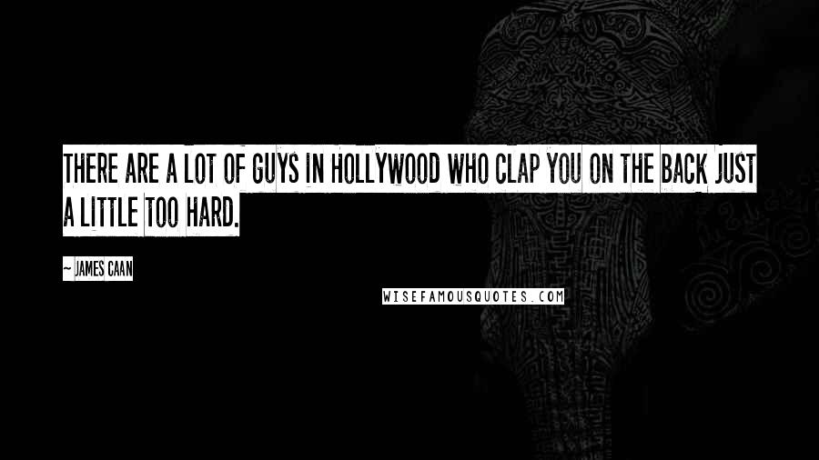 James Caan Quotes: There are a lot of guys in Hollywood who clap you on the back just a little too hard.