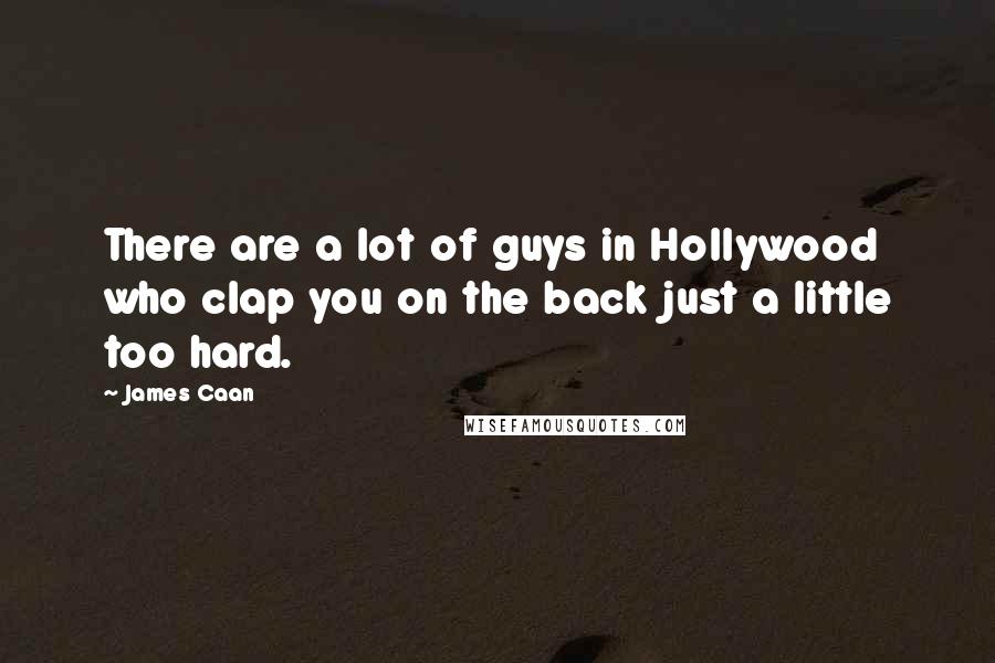 James Caan Quotes: There are a lot of guys in Hollywood who clap you on the back just a little too hard.
