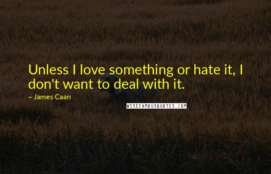 James Caan Quotes: Unless I love something or hate it, I don't want to deal with it.