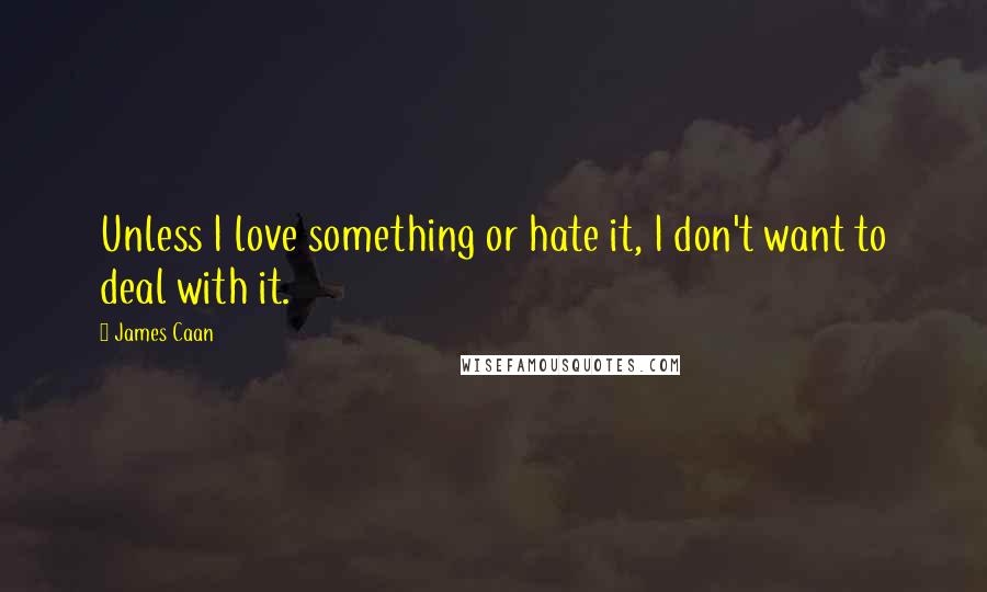 James Caan Quotes: Unless I love something or hate it, I don't want to deal with it.