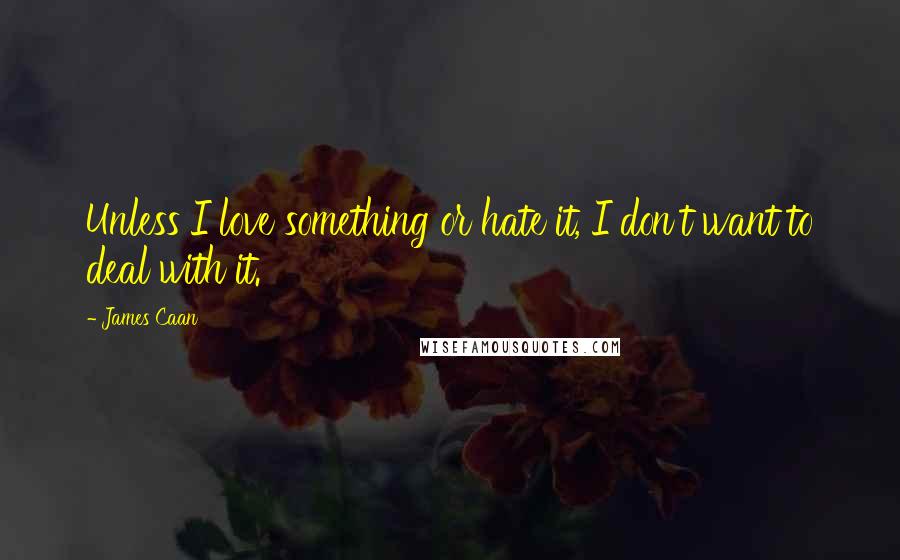 James Caan Quotes: Unless I love something or hate it, I don't want to deal with it.