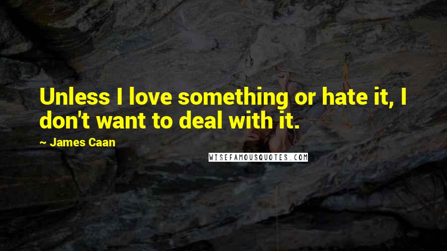 James Caan Quotes: Unless I love something or hate it, I don't want to deal with it.