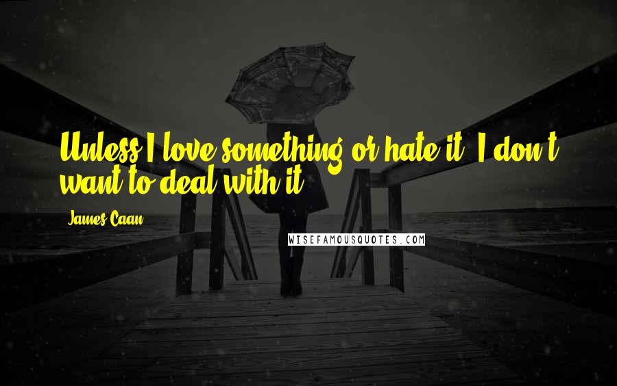 James Caan Quotes: Unless I love something or hate it, I don't want to deal with it.