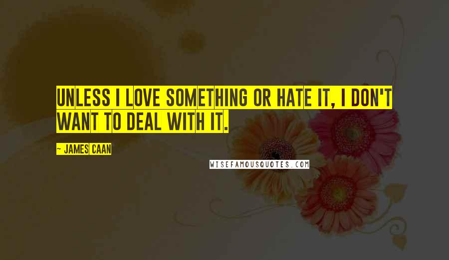 James Caan Quotes: Unless I love something or hate it, I don't want to deal with it.