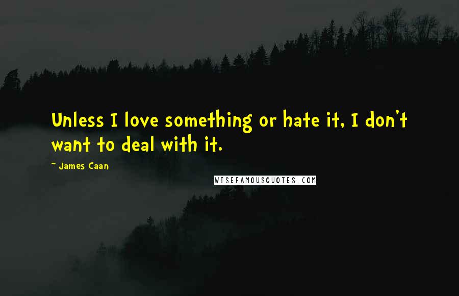 James Caan Quotes: Unless I love something or hate it, I don't want to deal with it.