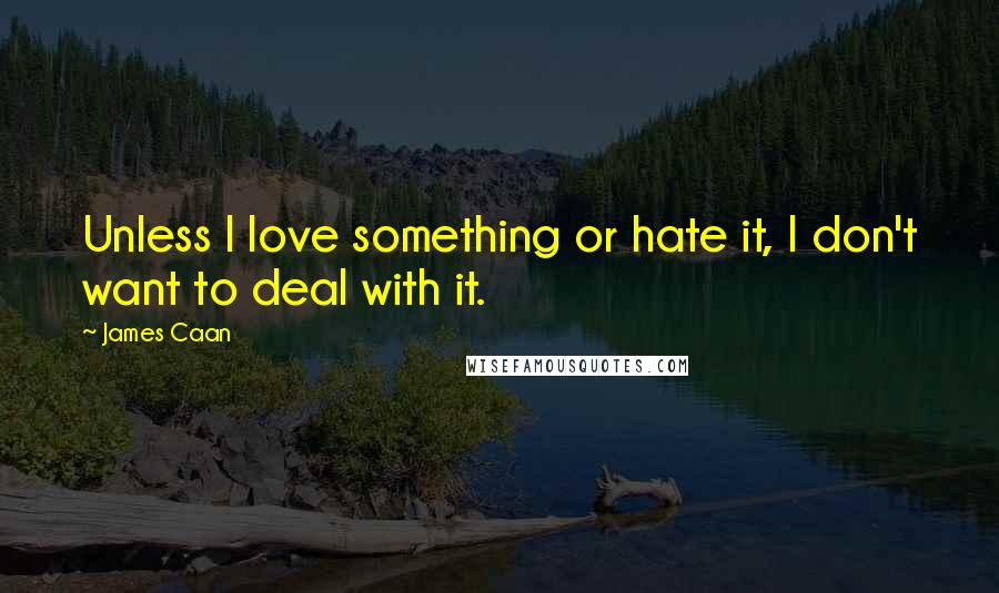 James Caan Quotes: Unless I love something or hate it, I don't want to deal with it.