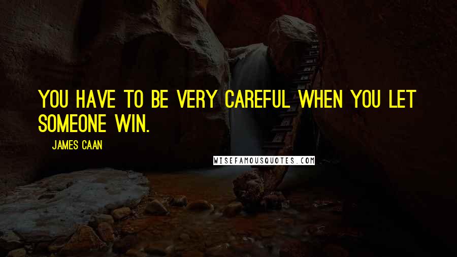 James Caan Quotes: You have to be very careful when you let someone win.