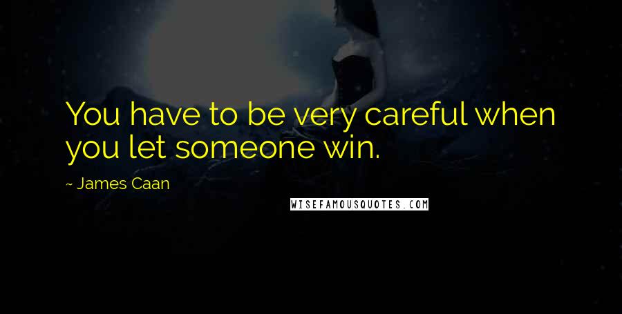 James Caan Quotes: You have to be very careful when you let someone win.