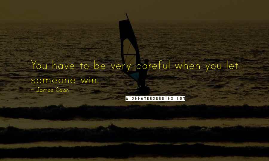 James Caan Quotes: You have to be very careful when you let someone win.