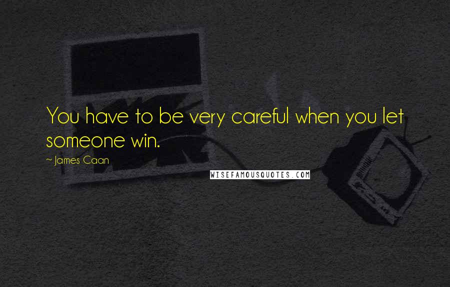 James Caan Quotes: You have to be very careful when you let someone win.