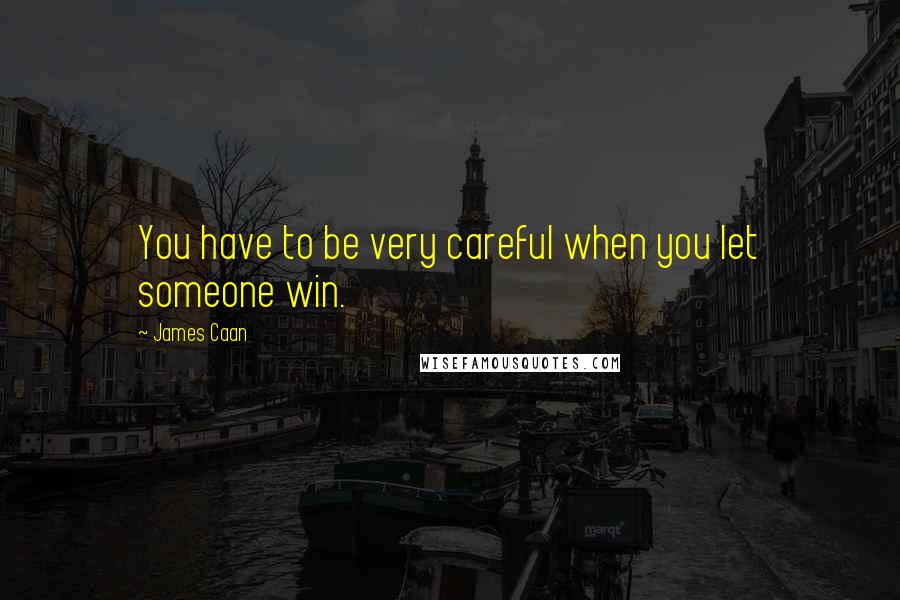 James Caan Quotes: You have to be very careful when you let someone win.