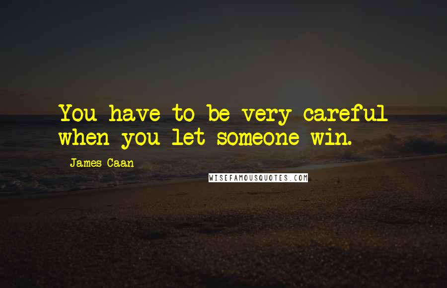 James Caan Quotes: You have to be very careful when you let someone win.