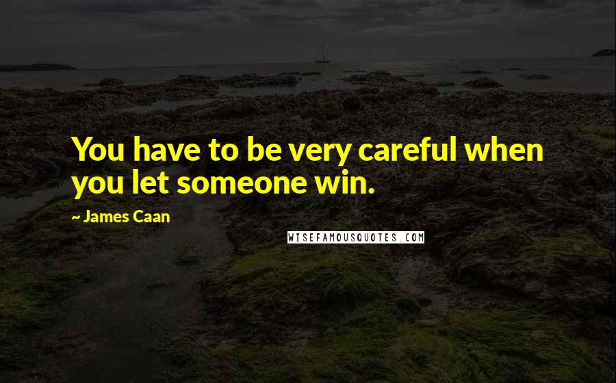 James Caan Quotes: You have to be very careful when you let someone win.