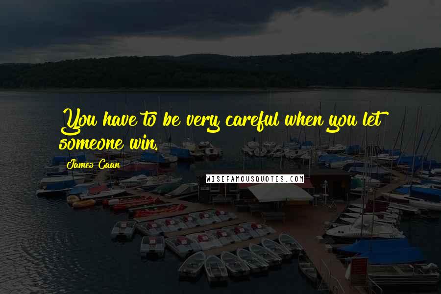 James Caan Quotes: You have to be very careful when you let someone win.