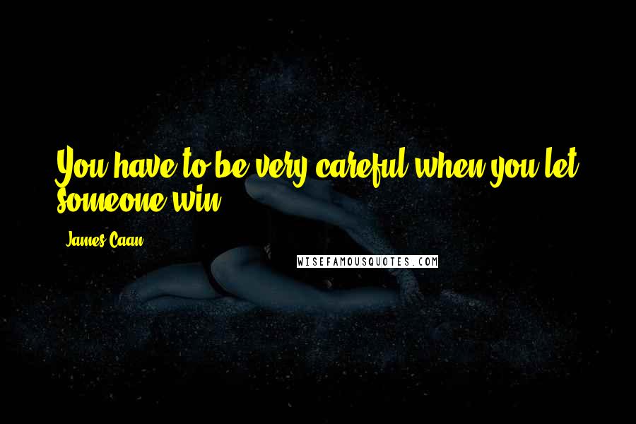 James Caan Quotes: You have to be very careful when you let someone win.