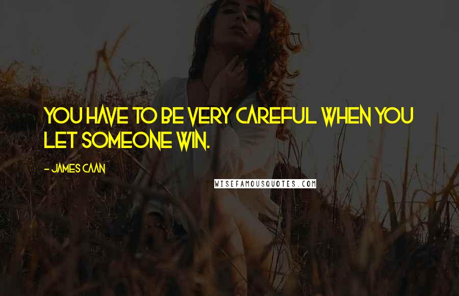 James Caan Quotes: You have to be very careful when you let someone win.