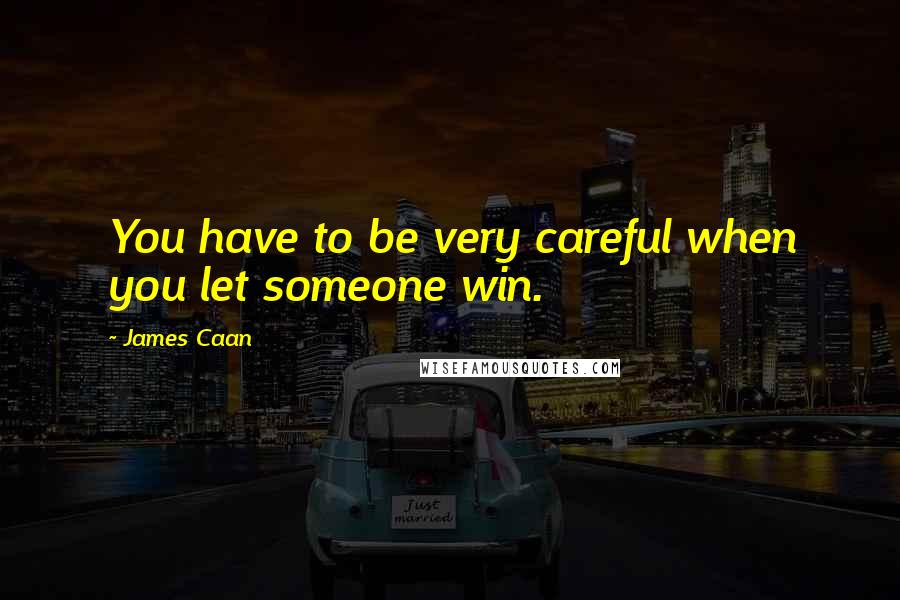 James Caan Quotes: You have to be very careful when you let someone win.