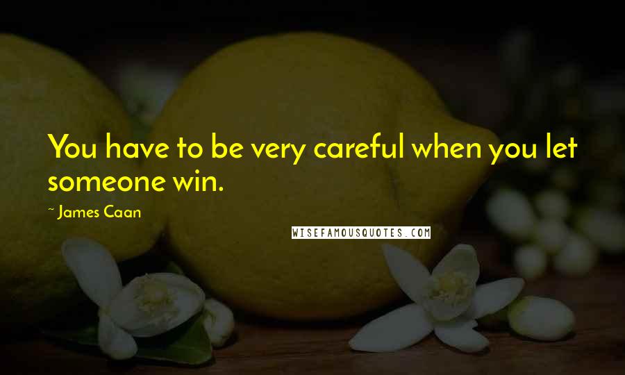 James Caan Quotes: You have to be very careful when you let someone win.