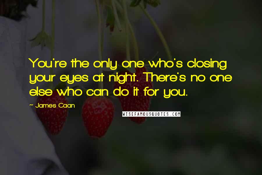 James Caan Quotes: You're the only one who's closing your eyes at night. There's no one else who can do it for you.