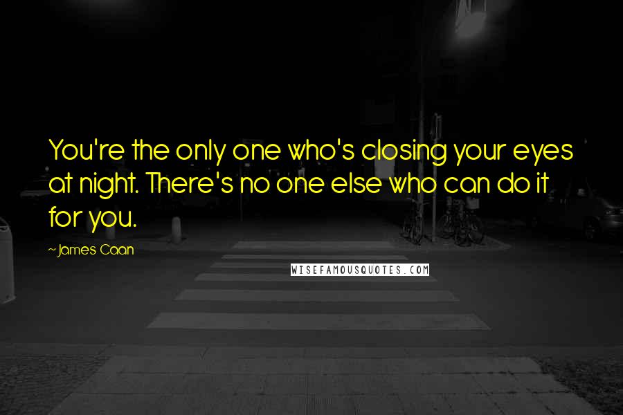 James Caan Quotes: You're the only one who's closing your eyes at night. There's no one else who can do it for you.