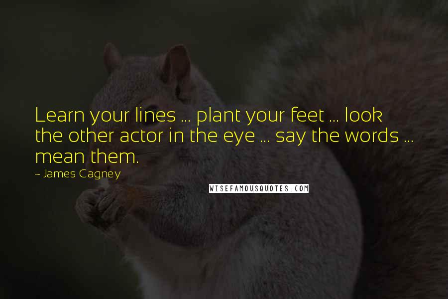 James Cagney Quotes: Learn your lines ... plant your feet ... look the other actor in the eye ... say the words ... mean them.