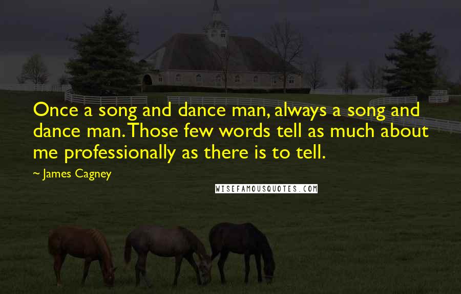 James Cagney Quotes: Once a song and dance man, always a song and dance man. Those few words tell as much about me professionally as there is to tell.
