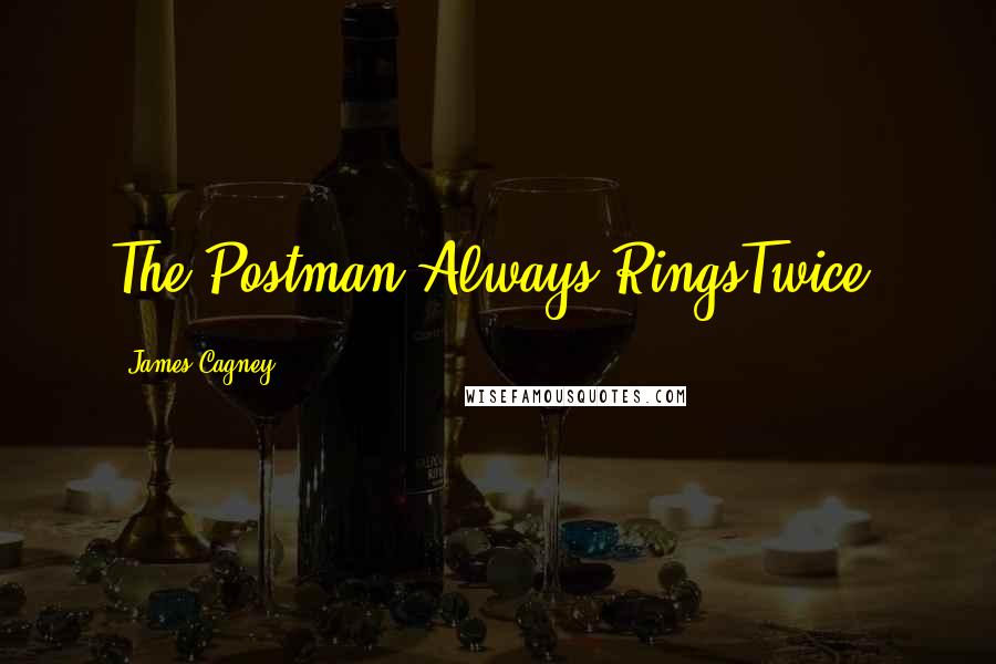 James Cagney Quotes: The Postman Always RingsTwice.
