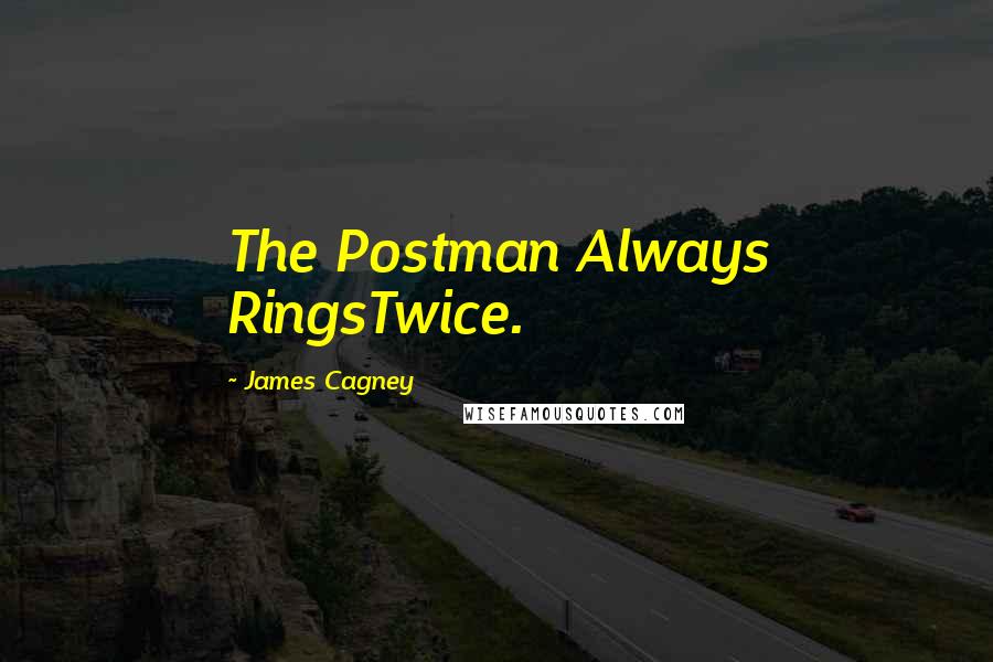 James Cagney Quotes: The Postman Always RingsTwice.