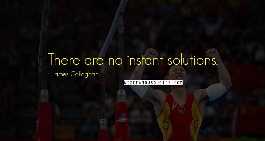 James Callaghan Quotes: There are no instant solutions.