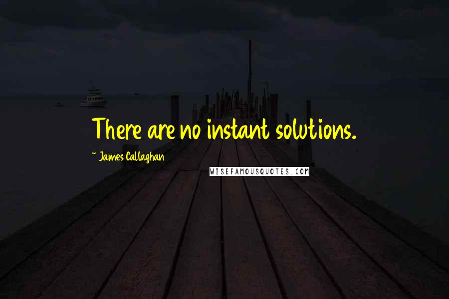 James Callaghan Quotes: There are no instant solutions.