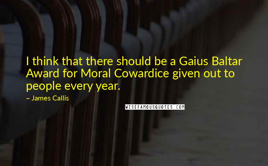 James Callis Quotes: I think that there should be a Gaius Baltar Award for Moral Cowardice given out to people every year.