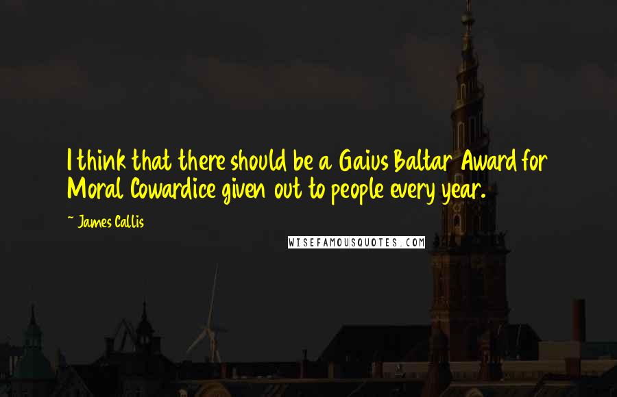 James Callis Quotes: I think that there should be a Gaius Baltar Award for Moral Cowardice given out to people every year.