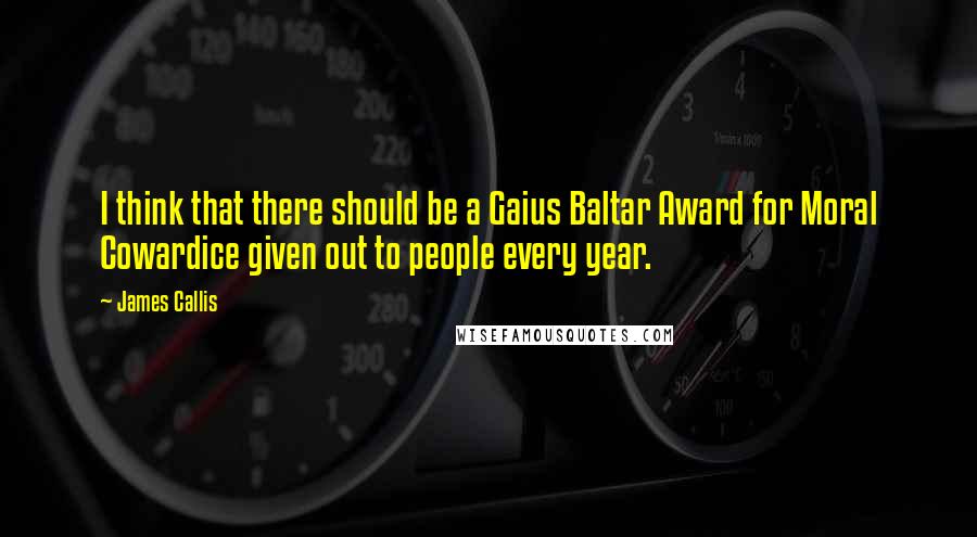 James Callis Quotes: I think that there should be a Gaius Baltar Award for Moral Cowardice given out to people every year.