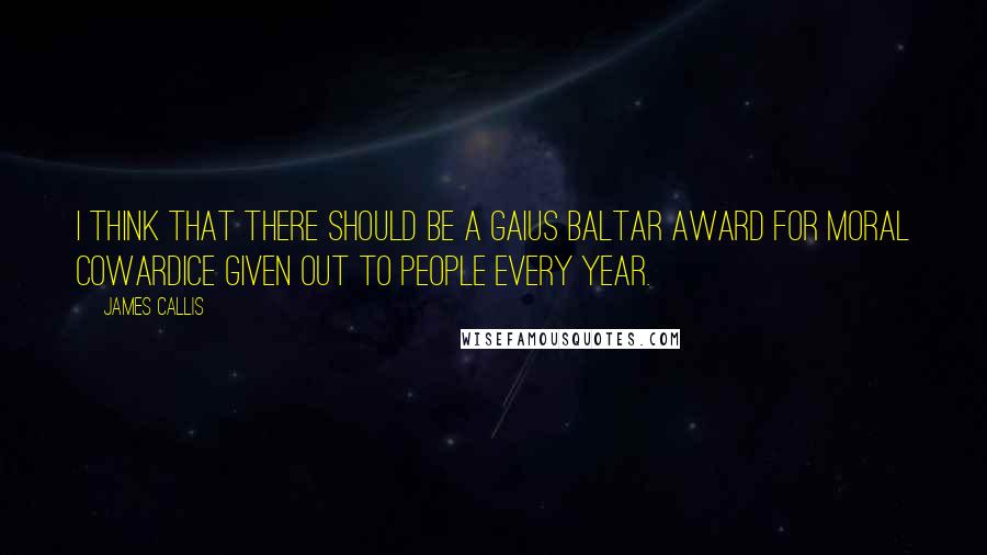 James Callis Quotes: I think that there should be a Gaius Baltar Award for Moral Cowardice given out to people every year.