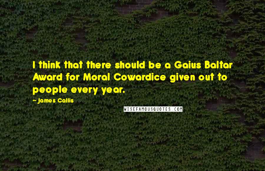 James Callis Quotes: I think that there should be a Gaius Baltar Award for Moral Cowardice given out to people every year.