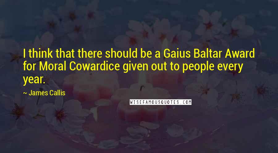 James Callis Quotes: I think that there should be a Gaius Baltar Award for Moral Cowardice given out to people every year.